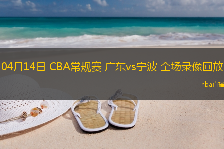 04月14日 CBA常规赛 广东vs宁波 全场录像回放