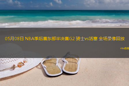 05月08日 NBA季后赛东部半决赛G2 骑士vs活塞 全场录像回放