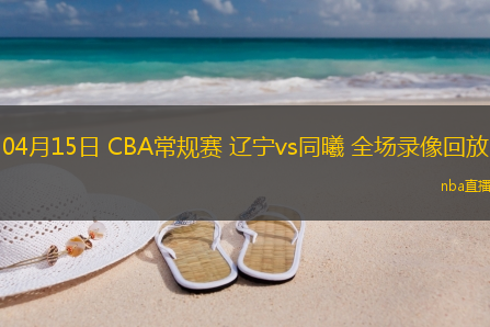 04月15日 CBA常规赛 辽宁vs同曦 全场录像回放