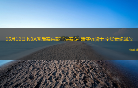 05月12日 NBA季后赛东部半决赛G4 活塞vs骑士 全场录像回放