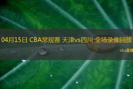 04月15日 CBA常规赛 天津vs四川 全场录像回放