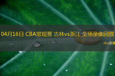 04月16日 CBA常规赛 吉林vs浙江 全场录像回放