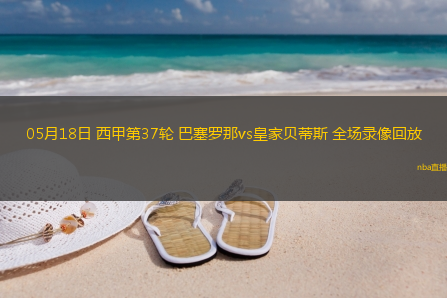 05月18日 西甲第37轮 巴塞罗那vs皇家贝蒂斯 全场录像回放