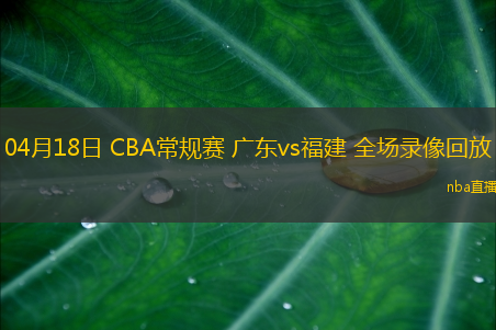 04月18日 CBA常规赛 广东vs福建 全场录像回放