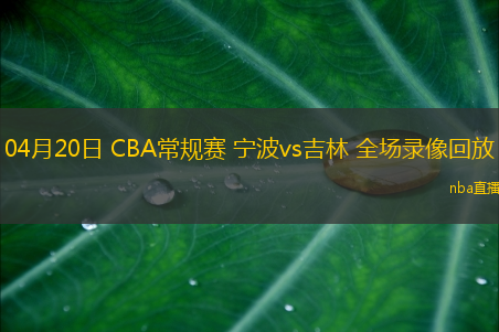 04月20日 CBA常规赛 宁波vs吉林 全场录像回放